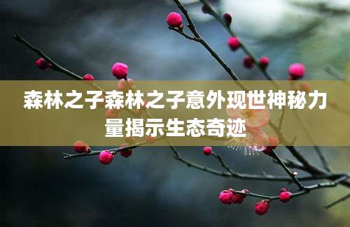 森林之子森林之子意外现世神秘力量揭示生态奇迹
