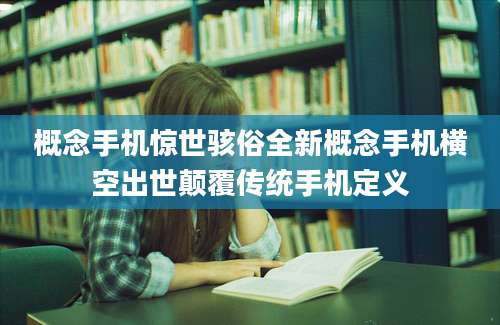 概念手机惊世骇俗全新概念手机横空出世颠覆传统手机定义