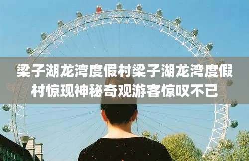 梁子湖龙湾度假村梁子湖龙湾度假村惊现神秘奇观游客惊叹不已