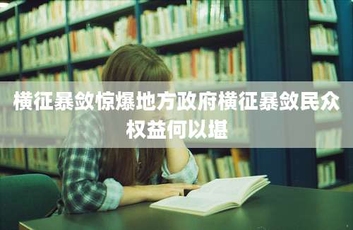 横征暴敛惊爆地方政府横征暴敛民众权益何以堪