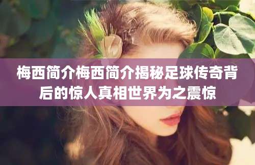 梅西简介梅西简介揭秘足球传奇背后的惊人真相世界为之震惊