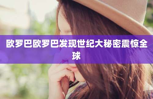 欧罗巴欧罗巴发现世纪大秘密震惊全球