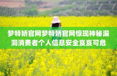 梦特娇官网梦特娇官网惊现神秘漏洞消费者个人信息安全岌岌可危
