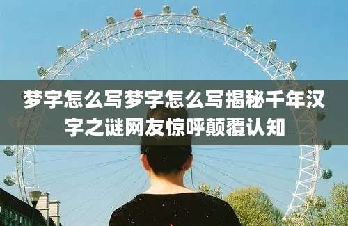 梦字怎么写梦字怎么写揭秘千年汉字之谜网友惊呼颠覆认知