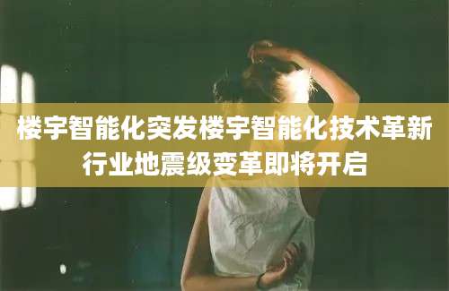 楼宇智能化突发楼宇智能化技术革新行业地震级变革即将开启