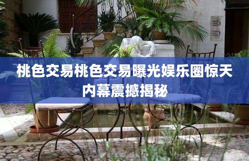 桃色交易桃色交易曝光娱乐圈惊天内幕震撼揭秘