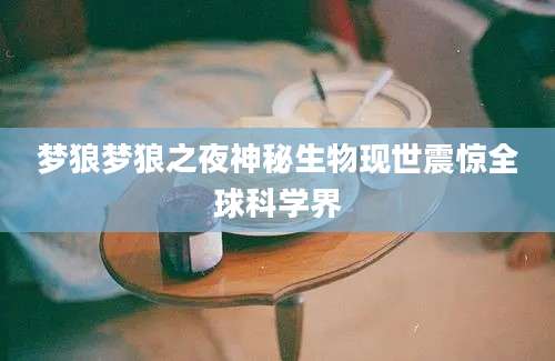 梦狼梦狼之夜神秘生物现世震惊全球科学界
