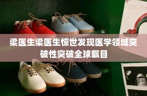 梁医生梁医生惊世发现医学领域突破性突破全球瞩目