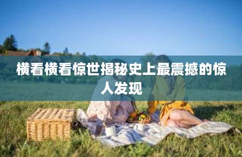 横看横看惊世揭秘史上最震撼的惊人发现