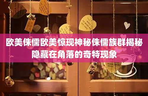 欧美侏儒欧美惊现神秘侏儒族群揭秘隐藏在角落的奇特现象