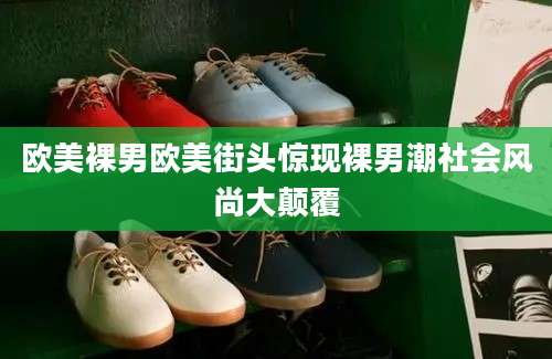 欧美裸男欧美街头惊现裸男潮社会风尚大颠覆