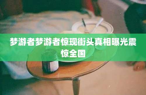 梦游者梦游者惊现街头真相曝光震惊全国