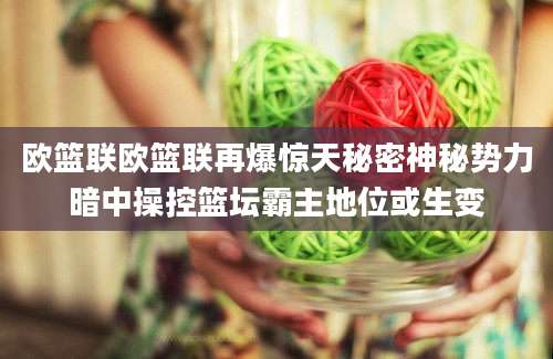欧篮联欧篮联再爆惊天秘密神秘势力暗中操控篮坛霸主地位或生变