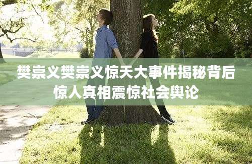樊崇义樊崇义惊天大事件揭秘背后惊人真相震惊社会舆论