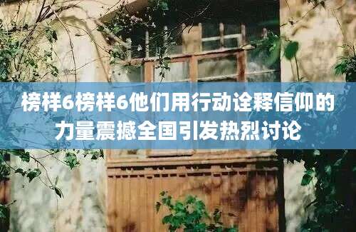 榜样6榜样6他们用行动诠释信仰的力量震撼全国引发热烈讨论
