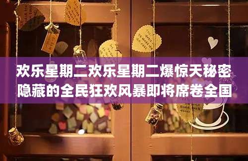 欢乐星期二欢乐星期二爆惊天秘密隐藏的全民狂欢风暴即将席卷全国