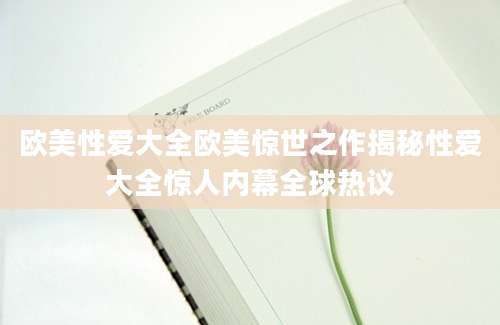 欧美性爱大全欧美惊世之作揭秘性爱大全惊人内幕全球热议