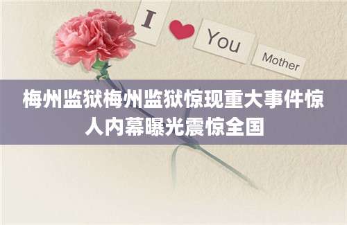梅州监狱梅州监狱惊现重大事件惊人内幕曝光震惊全国