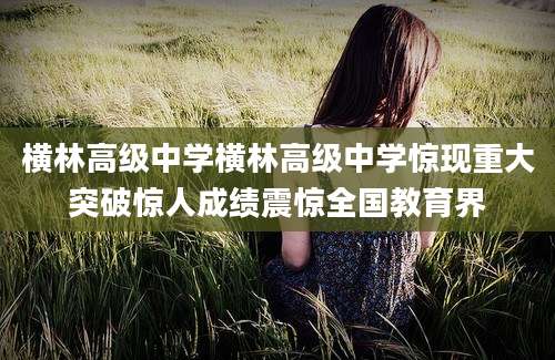 横林高级中学横林高级中学惊现重大突破惊人成绩震惊全国教育界