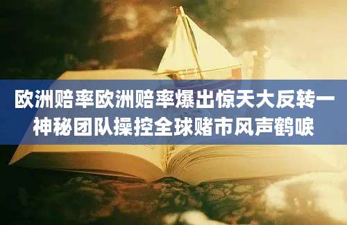 欧洲赔率欧洲赔率爆出惊天大反转一神秘团队操控全球赌市风声鹤唳