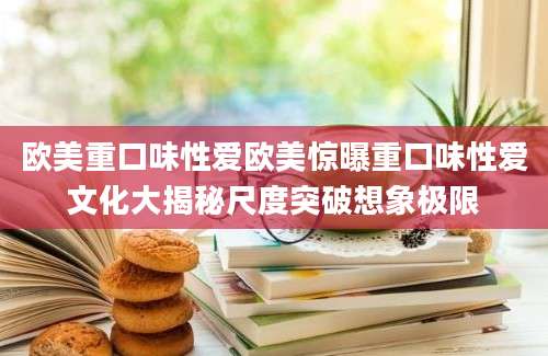 欧美重口味性爱欧美惊曝重口味性爱文化大揭秘尺度突破想象极限