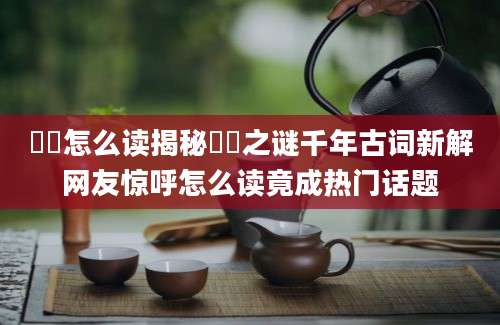 榠樝怎么读揭秘榠樝之谜千年古词新解网友惊呼怎么读竟成热门话题