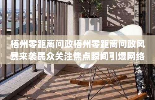 梧州零距离问政梧州零距离问政风暴来袭民众关注焦点瞬间引爆网络