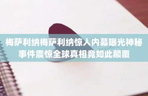 梅萨利纳梅萨利纳惊人内幕曝光神秘事件震惊全球真相竟如此颠覆