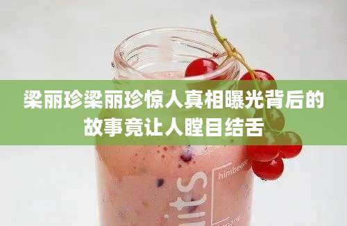 梁丽珍梁丽珍惊人真相曝光背后的故事竟让人瞠目结舌
