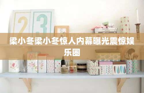 梁小冬梁小冬惊人内幕曝光震惊娱乐圈