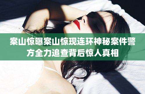 案山惊曝案山惊现连环神秘案件警方全力追查背后惊人真相