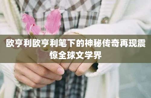 欧亨利欧亨利笔下的神秘传奇再现震惊全球文学界