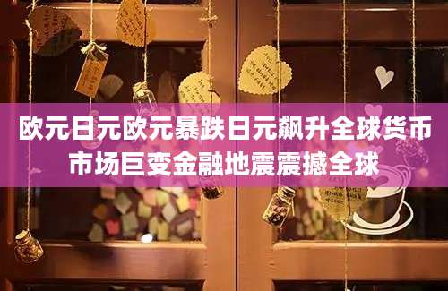 欧元日元欧元暴跌日元飙升全球货币市场巨变金融地震震撼全球
