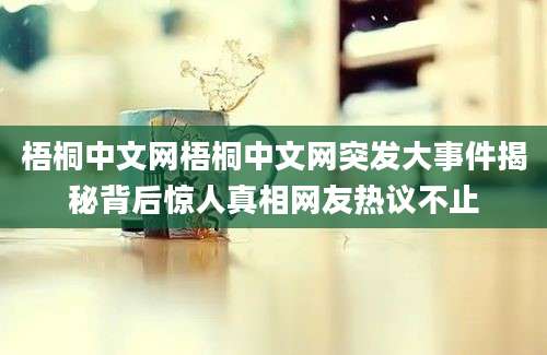 梧桐中文网梧桐中文网突发大事件揭秘背后惊人真相网友热议不止