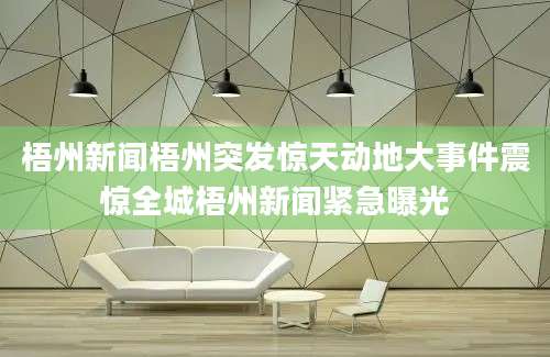 梧州新闻梧州突发惊天动地大事件震惊全城梧州新闻紧急曝光