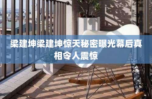 梁建坤梁建坤惊天秘密曝光幕后真相令人震惊