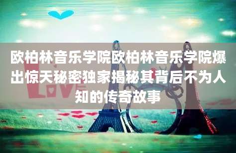 欧柏林音乐学院欧柏林音乐学院爆出惊天秘密独家揭秘其背后不为人知的传奇故事