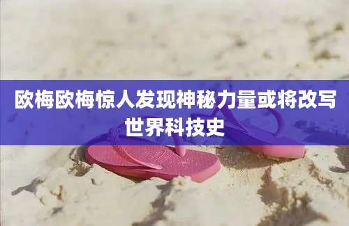 欧梅欧梅惊人发现神秘力量或将改写世界科技史