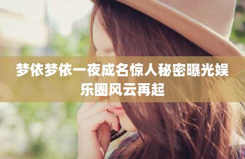 梦依梦依一夜成名惊人秘密曝光娱乐圈风云再起
