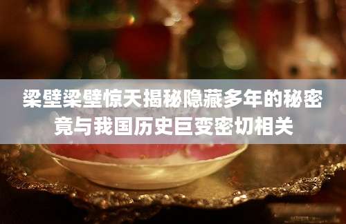 梁壁梁壁惊天揭秘隐藏多年的秘密竟与我国历史巨变密切相关