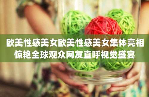 欧美性感美女欧美性感美女集体亮相惊艳全球观众网友直呼视觉盛宴