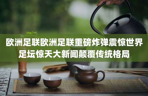 欧洲足联欧洲足联重磅炸弹震惊世界足坛惊天大新闻颠覆传统格局