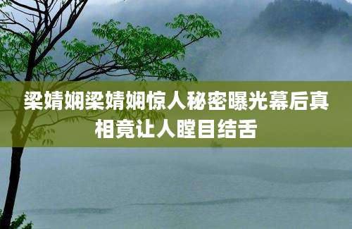 梁婧娴梁婧娴惊人秘密曝光幕后真相竟让人瞠目结舌