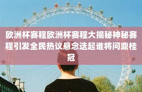 欧洲杯赛程欧洲杯赛程大揭秘神秘赛程引发全民热议悬念迭起谁将问鼎桂冠
