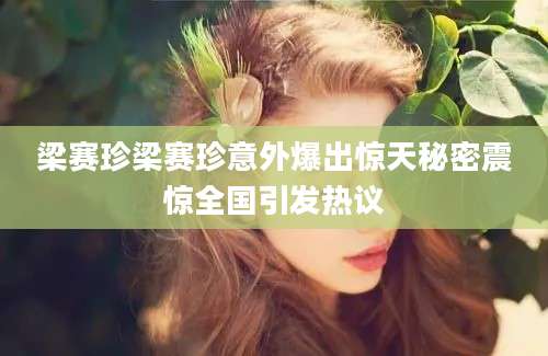 梁赛珍梁赛珍意外爆出惊天秘密震惊全国引发热议