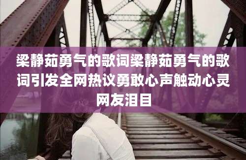 梁静茹勇气的歌词梁静茹勇气的歌词引发全网热议勇敢心声触动心灵网友泪目
