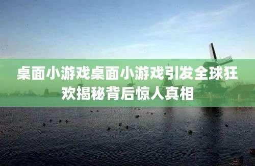 桌面小游戏桌面小游戏引发全球狂欢揭秘背后惊人真相