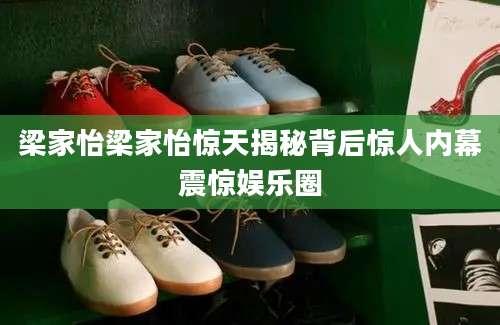 梁家怡梁家怡惊天揭秘背后惊人内幕震惊娱乐圈