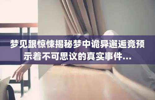 梦见跟惊悚揭秘梦中诡异邂逅竟预示着不可思议的真实事件...