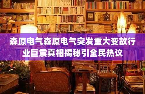 森原电气森原电气突发重大变故行业巨震真相揭秘引全民热议